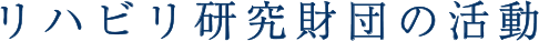 リハビリ研究財団の活動
