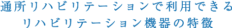 通所リハビリテーションで利用できるリハビリテーション機器の特徴